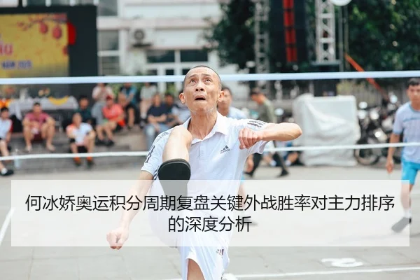 何冰娇奥运积分周期复盘关键外战胜率对主力排序的深度分析