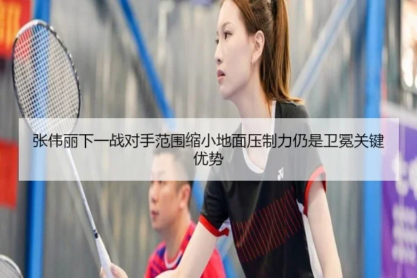 张伟丽下一战对手范围缩小地面压制力仍是卫冕关键优势