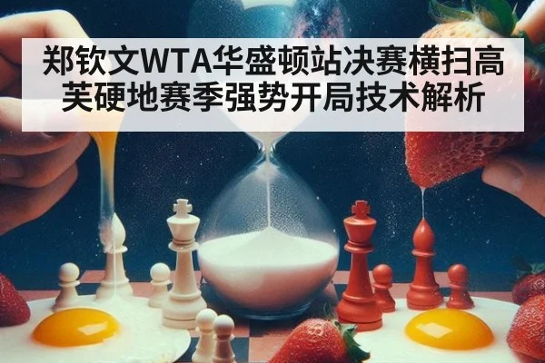 郑钦文WTA华盛顿站决赛横扫高芙硬地赛季强势开局技术解析