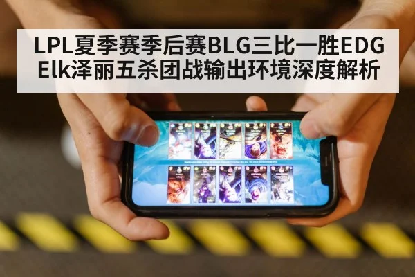 LPL夏季赛季后赛BLG三比一胜EDG Elk泽丽五杀团战输出环境深度解析