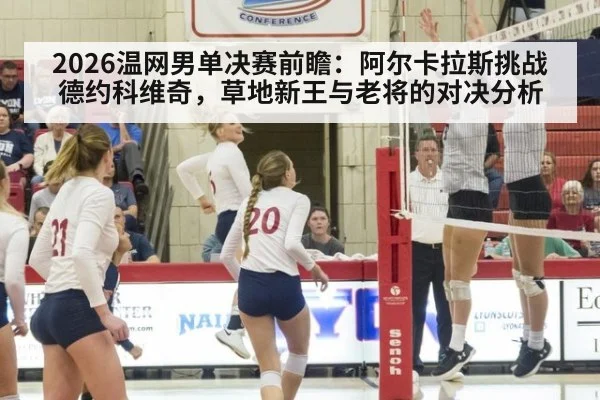 2026温网男单决赛前瞻：阿尔卡拉斯挑战德约科维奇，草地新王与老将的对决分析