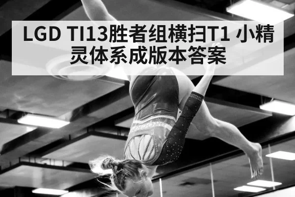 LGD TI13胜者组横扫T1 小精灵体系成版本答案