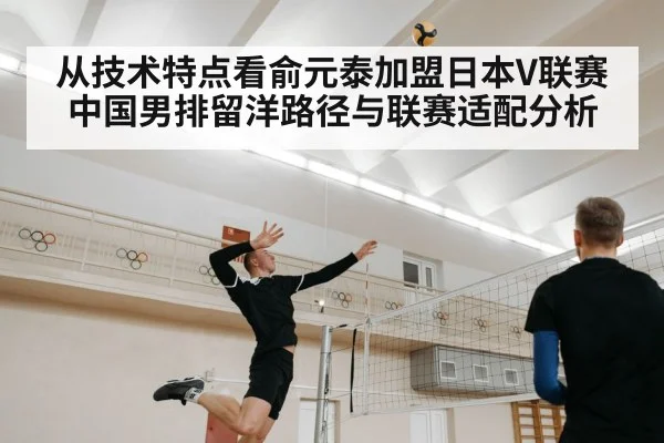 从技术特点看俞元泰加盟日本V联赛 中国男排留洋路径与联赛适配分析