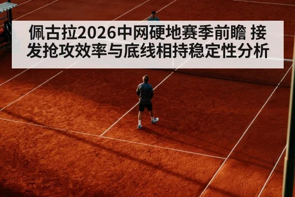 佩古拉2026中网硬地赛季前瞻 接发抢攻效率与底线相持稳定性分析