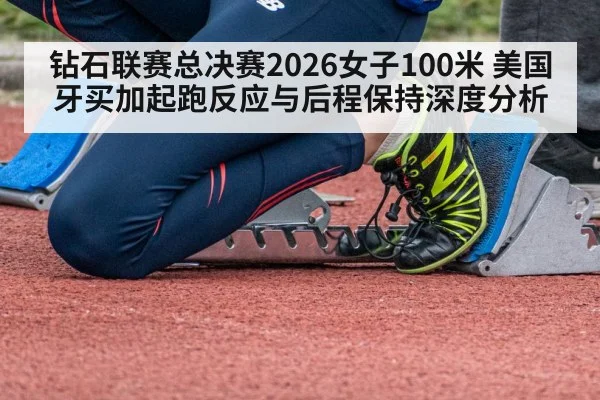 钻石联赛总决赛2026女子100米 美国牙买加起跑反应与后程保持深度分析