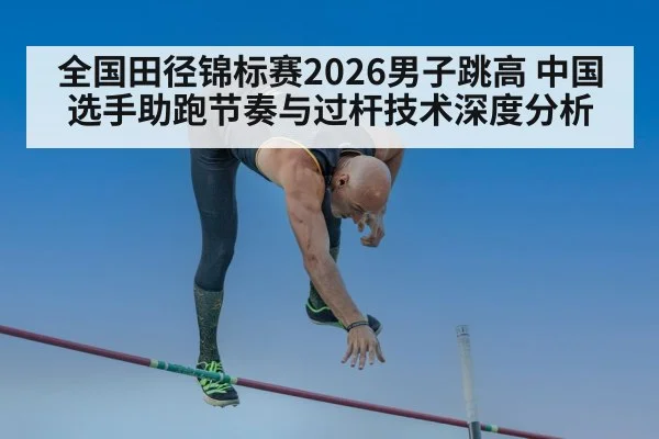 全国田径锦标赛2026男子跳高 中国选手助跑节奏与过杆技术深度分析