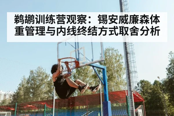 鹈鹕训练营观察：锡安威廉森体重管理与内线终结方式取舍分析