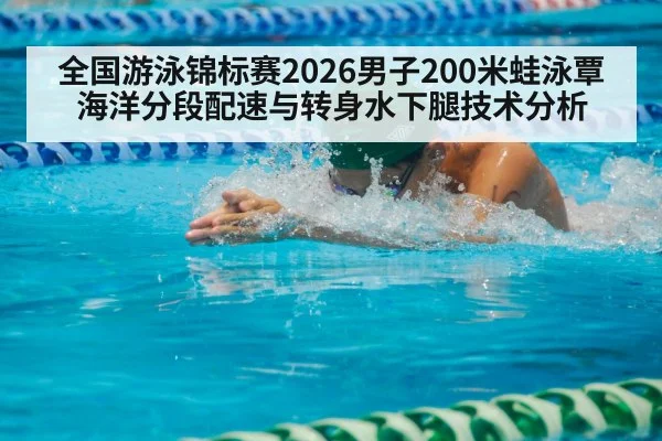 全国游泳锦标赛2026男子200米蛙泳覃海洋分段配速与转身水下腿技术分析