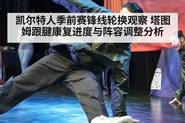 凯尔特人季前赛锋线轮换观察 塔图姆跟腱康复进度与阵容调整分析