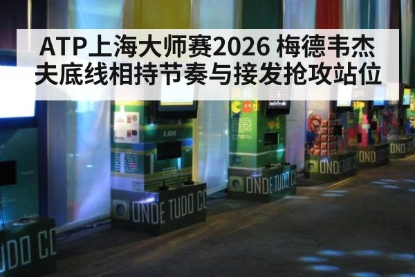 ATP上海大师赛2026 梅德韦杰夫底线相持节奏与接发抢攻站位