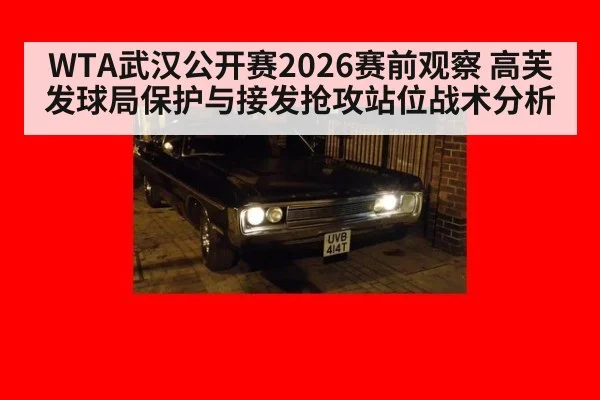 WTA武汉公开赛2026赛前观察 高芙发球局保护与接发抢攻站位战术分析