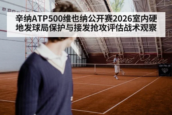 辛纳ATP500维也纳公开赛2026室内硬地发球局保护与接发抢攻评估战术观察