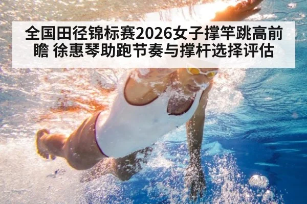 全国田径锦标赛2026女子撑竿跳高前瞻 徐惠琴助跑节奏与撑杆选择评估